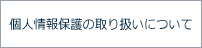 個人情報保護の取り扱いについて